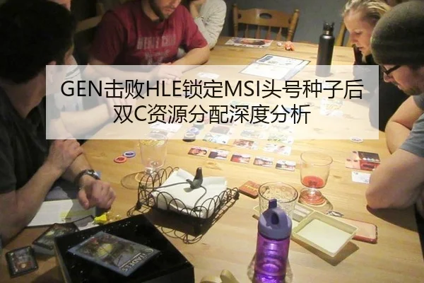GEN击败HLE锁定MSI头号种子后双C资源分配深度分析